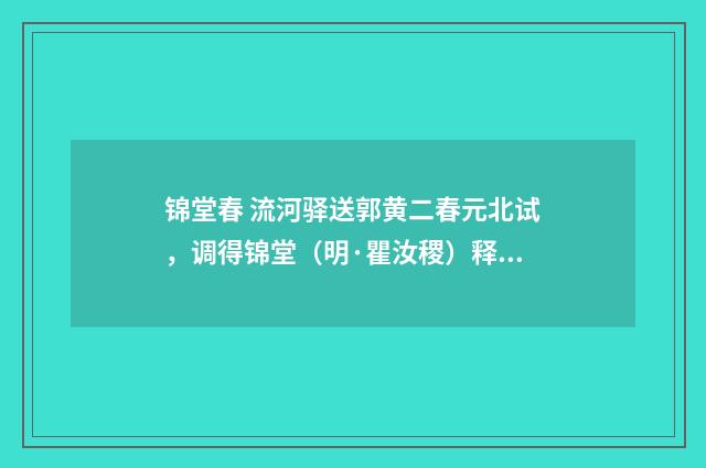 锦堂春 流河驿送郭黄二春元北试，调得锦堂（明·瞿汝稷）释义及解释