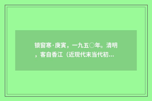 锁窗寒·庚寅，一九五○年。清明，客自香江（近现代末当代初·黄咏雩）释义及解释