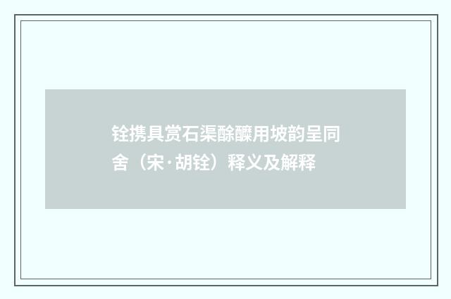 铨携具赏石渠酴醾用坡韵呈同舍（宋·胡铨）释义及解释
