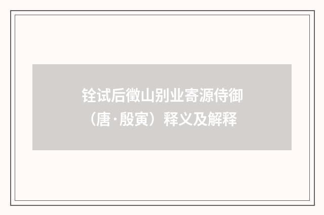 铨试后徵山别业寄源侍御（唐·殷寅）释义及解释