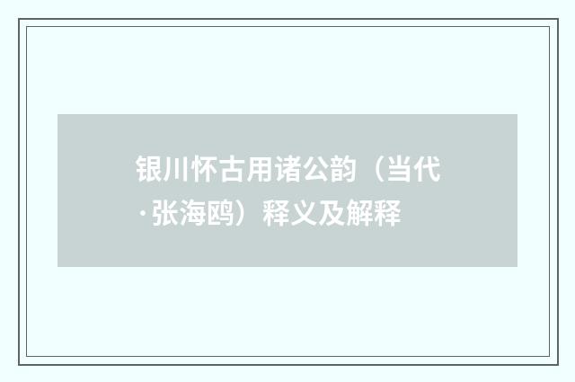 银川怀古用诸公韵(当代·张海鸥)释义及解释