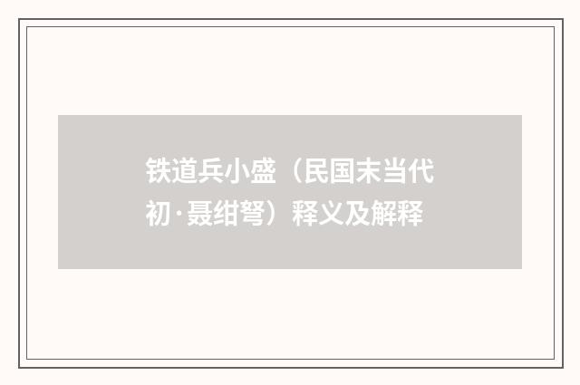 铁道兵小盛（民国末当代初·聂绀弩）释义及解释