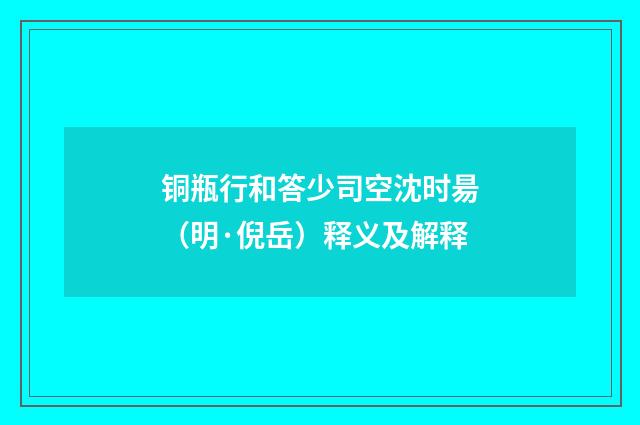 铜瓶行和答少司空沈时昜（明·倪岳）释义及解释