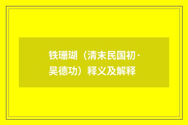 铁珊瑚（清末民国初·吴德功）释义及解释