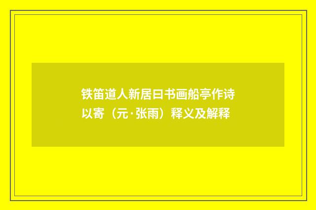 铁笛道人新居曰书画船亭作诗以寄（元·张雨）释义及解释