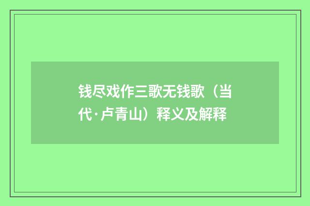 钱尽戏作三歌无钱歌（当代·卢青山）释义及解释