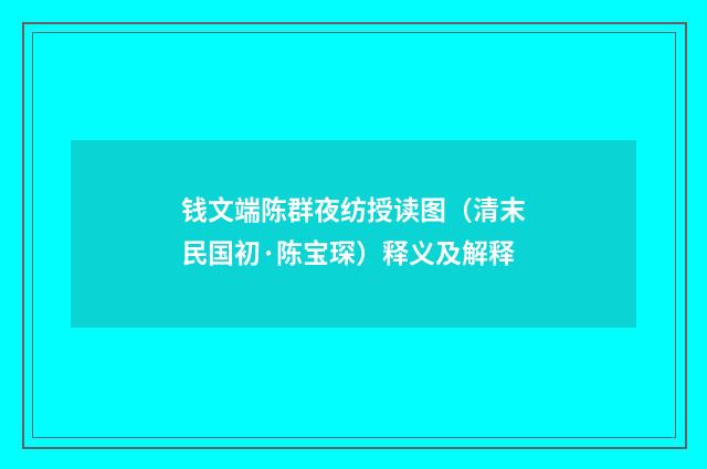钱文端陈群夜纺授读图（清末民国初·陈宝琛）释义及解释