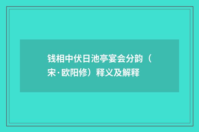 钱相中伏日池亭宴会分韵（宋·欧阳修）释义及解释