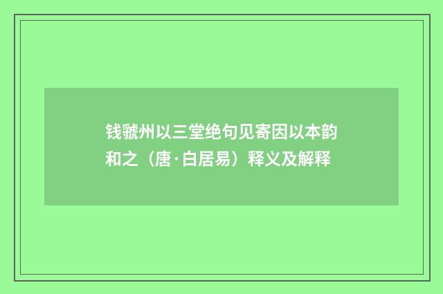 钱虢州以三堂绝句见寄因以本韵和之（唐·白居易）释义及解释