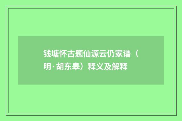 钱塘怀古题仙源云仍家谱（明·胡东皋）释义及解释