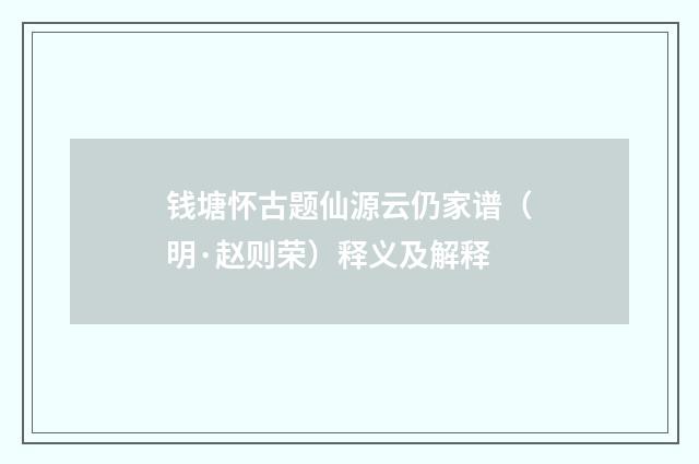 钱塘怀古题仙源云仍家谱（明·赵则荣）释义及解释