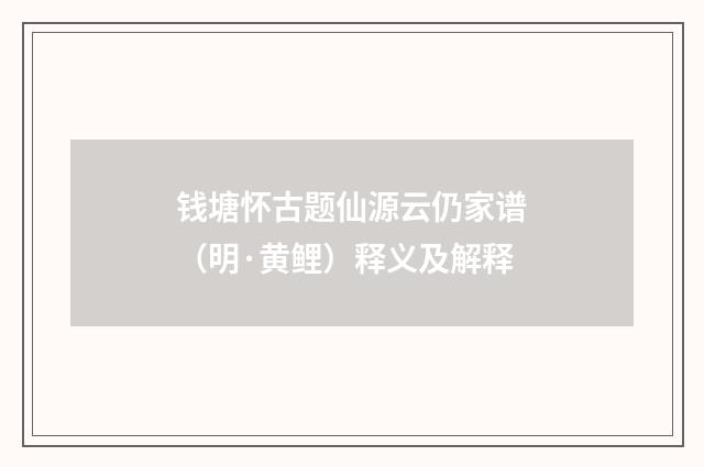 钱塘怀古题仙源云仍家谱（明·黄鲤）释义及解释
