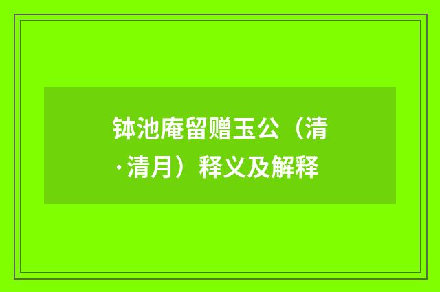钵池庵留赠玉公（清·清月）释义及解释