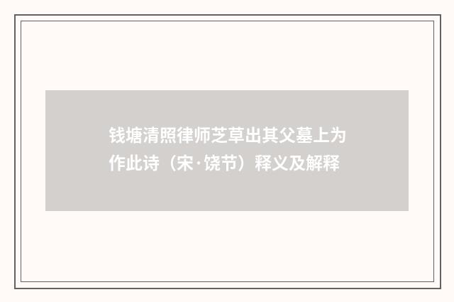 钱塘清照律师芝草出其父墓上为作此诗（宋·饶节）释义及解释