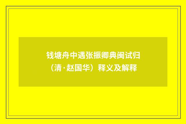 钱塘舟中遇张振卿典闽试归（清·赵国华）释义及解释