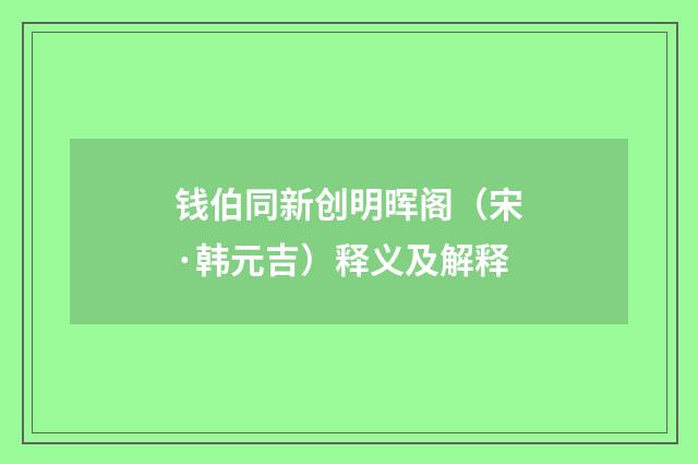 钱伯同新创明晖阁（宋·韩元吉）释义及解释