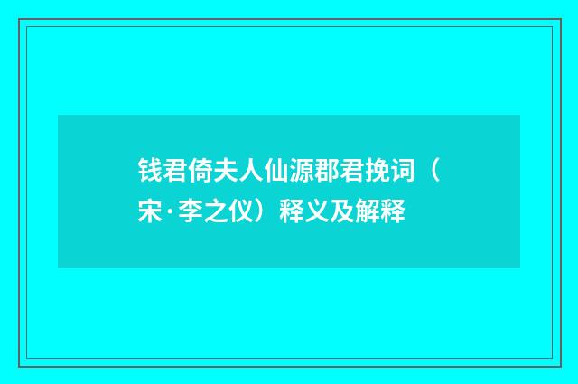 钱君倚夫人仙源郡君挽词(宋·李之仪)释义及解释