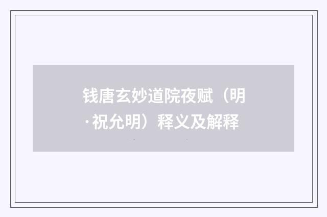 钱唐玄妙道院夜赋(明·祝允明)释义及解释