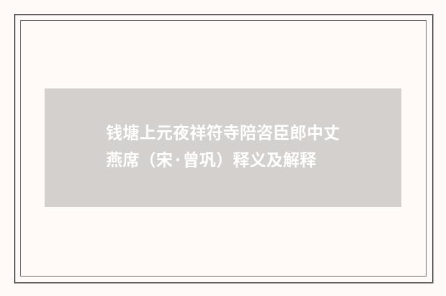 钱塘上元夜祥符寺陪咨臣郎中丈燕席（宋·曾巩）释义及解释