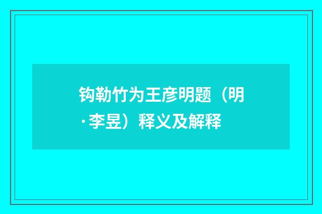 钩勒竹为王彦明题（明·李昱）释义及解释