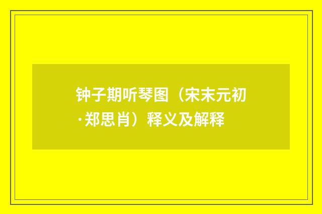 钟子期听琴图（宋末元初·郑思肖）释义及解释