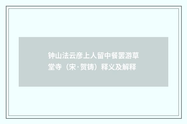 钟山法云彦上人留中餐罢游草堂寺（宋·贺铸）释义及解释