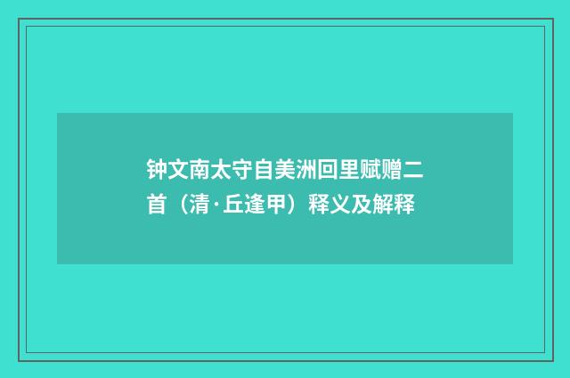 钟文南太守自美洲回里赋赠二首（清·丘逢甲）释义及解释
