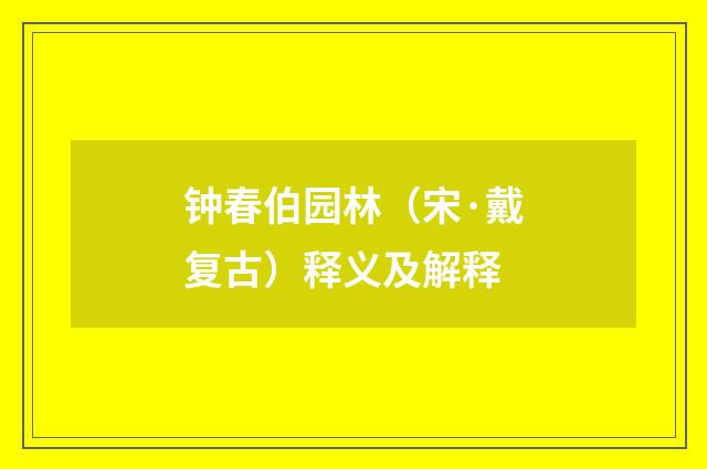钟春伯园林（宋·戴复古）释义及解释