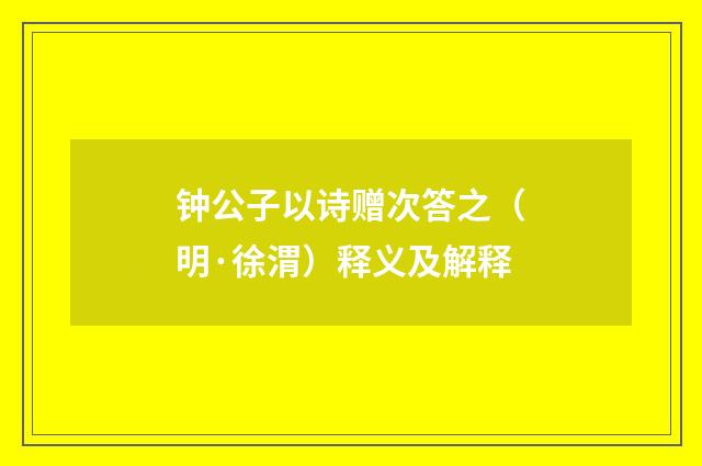 钟公子以诗赠次答之（明·徐渭）释义及解释