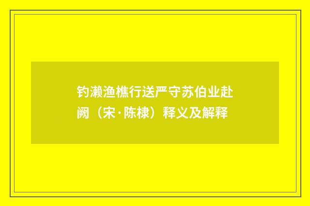 钓濑渔樵行送严守苏伯业赴阙（宋·陈棣）释义及解释
