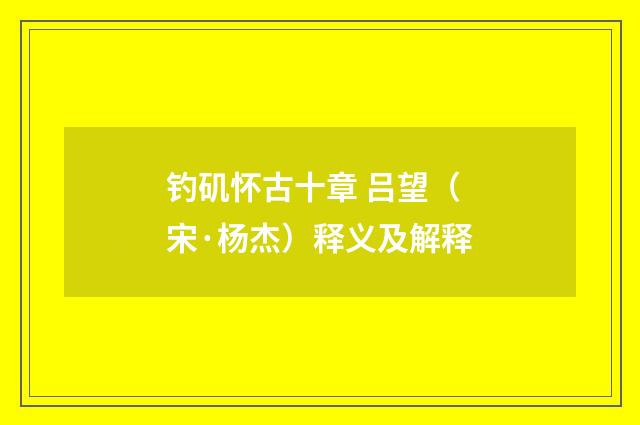 钓矶怀古十章 吕望（宋·杨杰）释义及解释