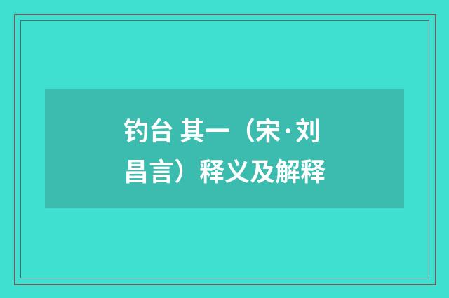 钓台 其一（宋·刘昌言）释义及解释