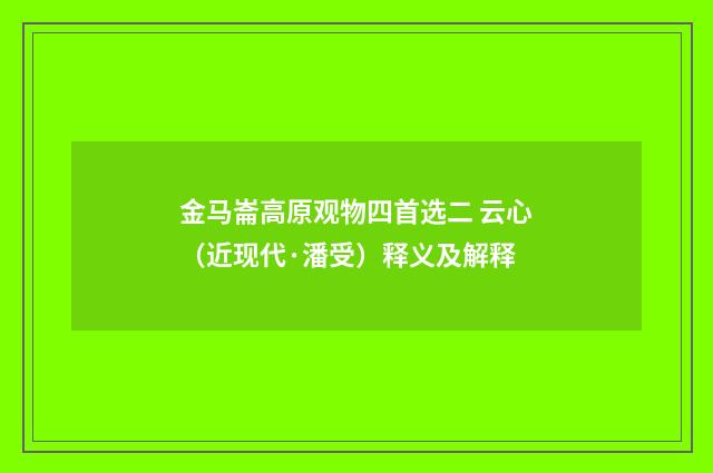 金马崙高原观物四首选二 云心（近现代·潘受）释义及解释