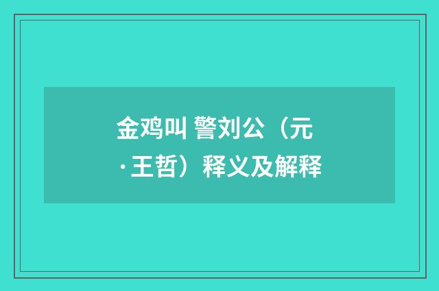 金鸡叫 警刘公（元·王哲）释义及解释
