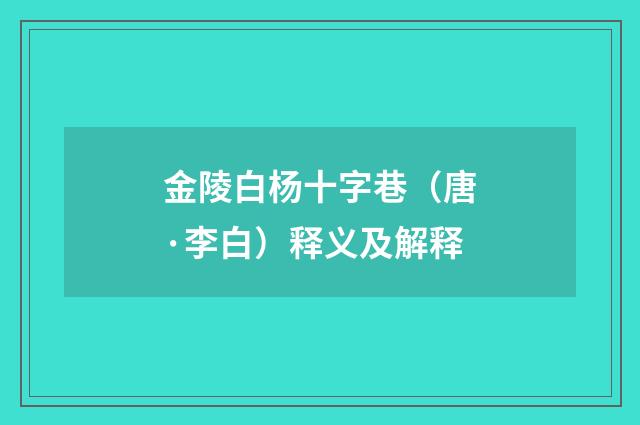 金陵白杨十字巷（唐·李白）释义及解释