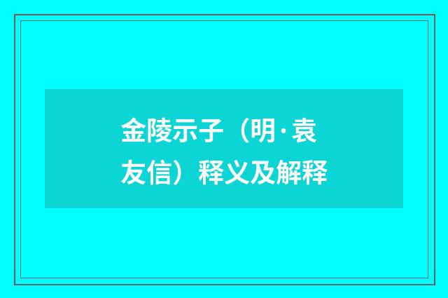 金陵示子（明·袁友信）释义及解释