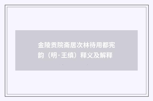 金陵贡院斋居次林待用都宪韵（明·王缜）释义及解释