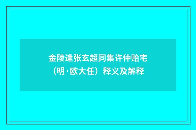 金陵逢张玄超同集许仲贻宅（明·欧大任）释义及解释