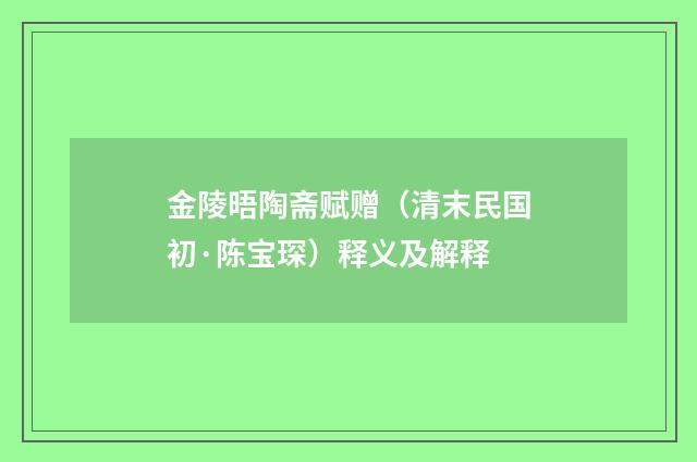 金陵晤陶斋赋赠（清末民国初·陈宝琛）释义及解释