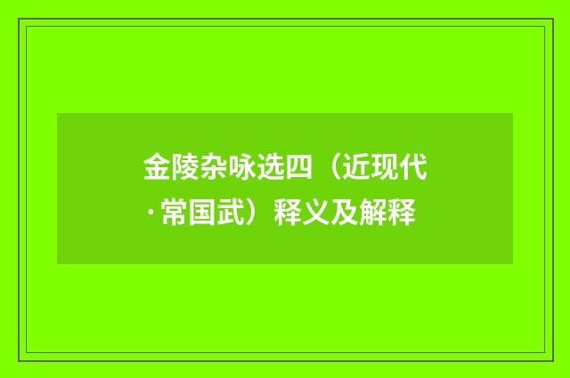 金陵杂咏选四（近现代·常国武）释义及解释