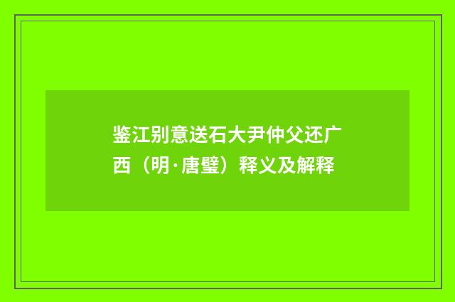 鉴江别意送石大尹仲父还广西（明·唐璧）释义及解释