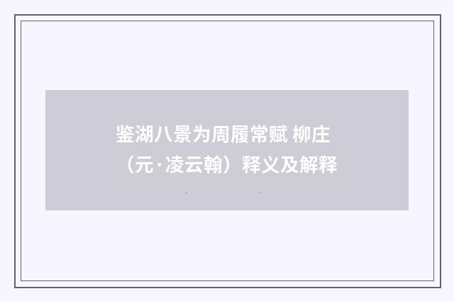 鉴湖八景为周履常赋 柳庄（元·凌云翰）释义及解释