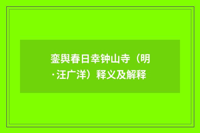 銮舆春日幸钟山寺（明·汪广洋）释义及解释