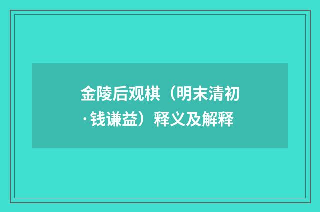 金陵后观棋（明末清初·钱谦益）释义及解释