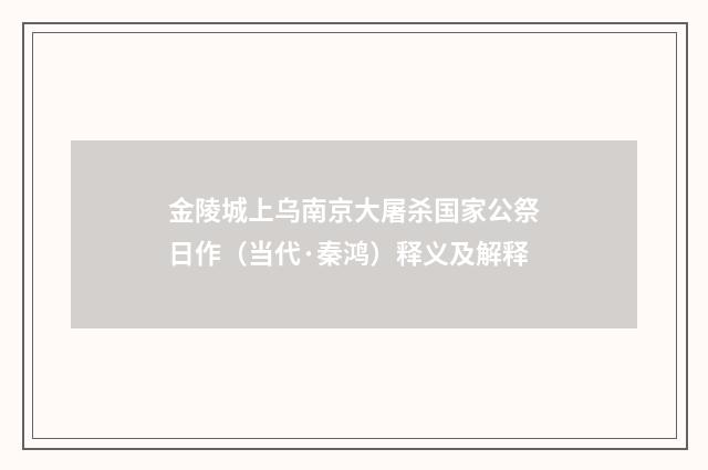 金陵城上乌南京大屠杀国家公祭日作（当代·秦鸿）释义及解释