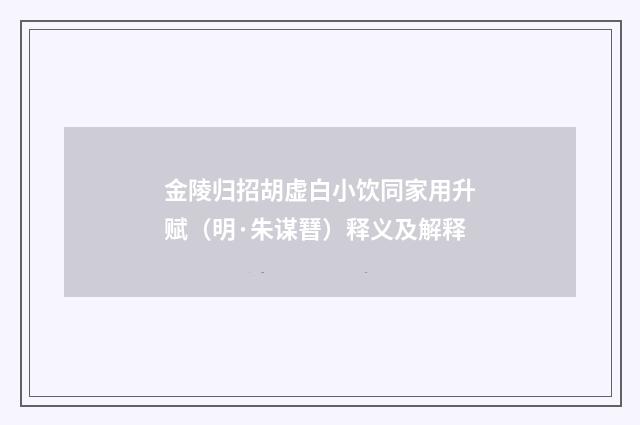 金陵归招胡虚白小饮同家用升赋（明·朱谋㬜）释义及解释