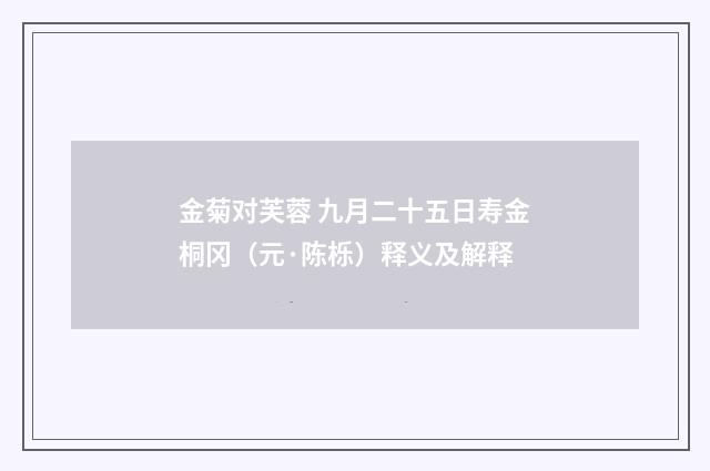 金菊对芙蓉 九月二十五日寿金桐冈（元·陈栎）释义及解释