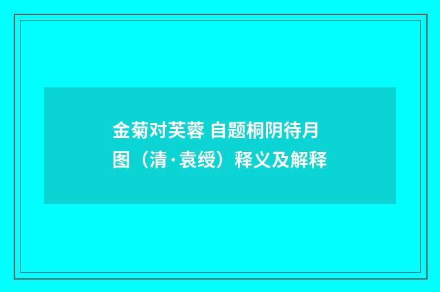 金菊对芙蓉 自题桐阴待月图（清·袁绶）释义及解释