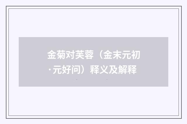 金菊对芙蓉（金末元初·元好问）释义及解释