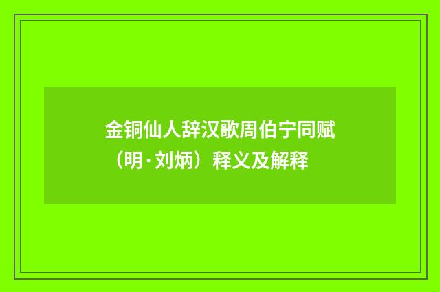 金铜仙人辞汉歌周伯宁同赋(明·刘炳)释义及解释